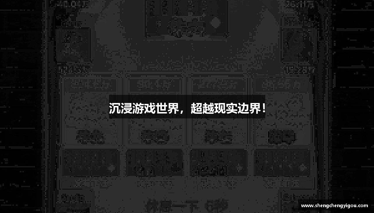 沉浸游戏世界，超越现实边界！